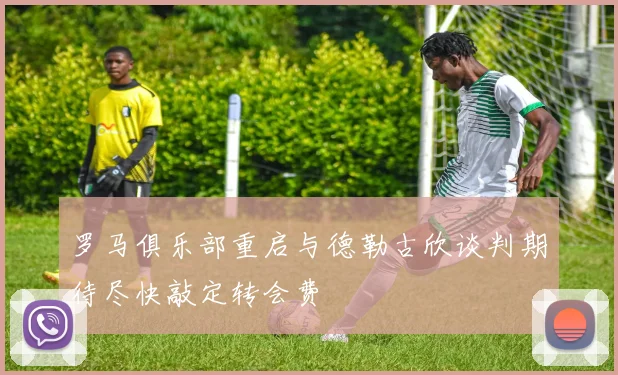 罗马俱乐部重启与德勒古欣谈判期待尽快敲定转会费