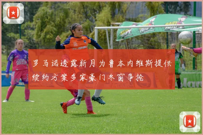 罗马诺透露新月为鲁本内维斯提供续约方案多家豪门冬窗争抢