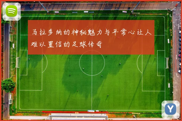 马拉多纳的神秘魅力与平常心让人难以置信的足球传奇