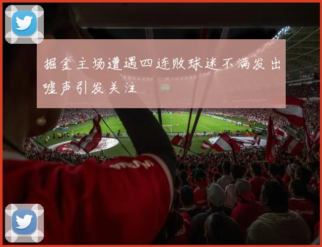 掘金主场遭遇四连败球迷不满发出嘘声引发关注