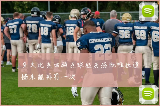 多夫比克回顾点球经历感慨唯独遗憾未能再罚一次