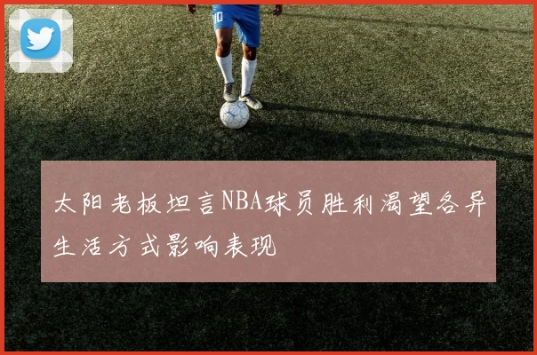 太阳老板坦言NBA球员胜利渴望各异生活方式影响表现
