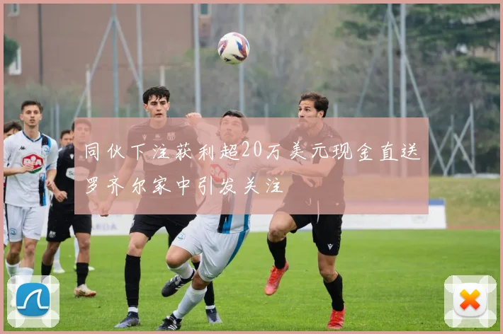 同伙下注获利超20万美元现金直送罗齐尔家中引发关注