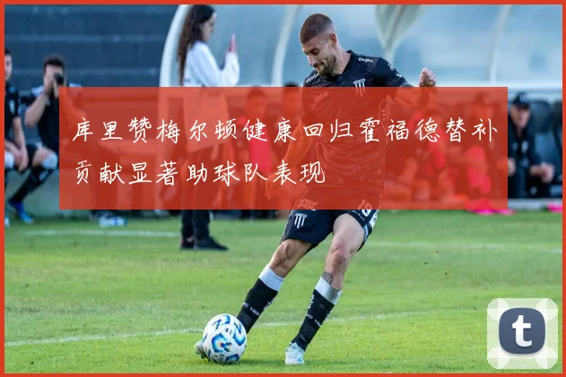库里赞梅尔顿健康回归霍福德替补贡献显著助球队表现