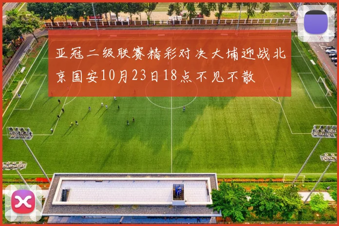 亚冠二级联赛精彩对决大埔迎战北京国安10月23日18点不见不散